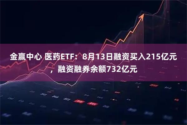 金赢中心 医药ETF：8月13日融资买入215亿元，融资融券余额732亿元