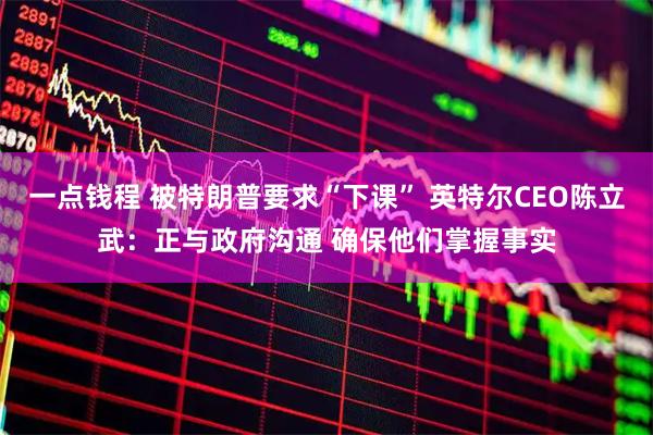 一点钱程 被特朗普要求“下课” 英特尔CEO陈立武：正与政府沟通 确保他们掌握事实