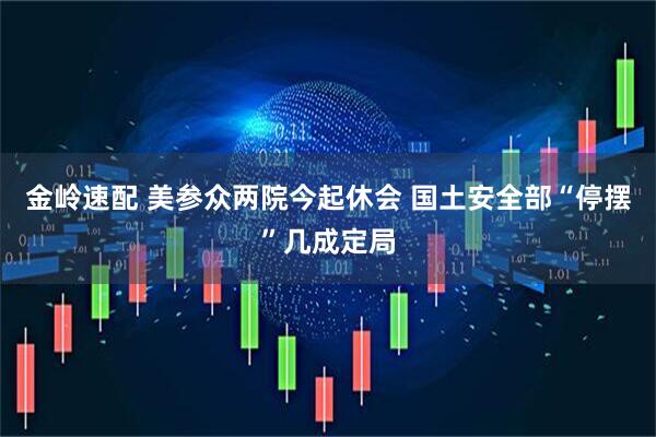 金岭速配 美参众两院今起休会 国土安全部“停摆”几成定局
