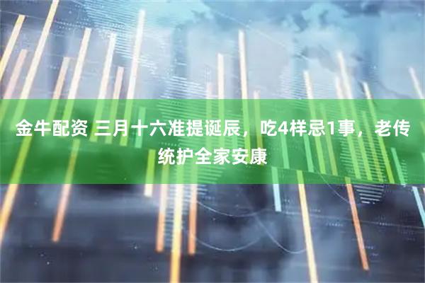金牛配资 三月十六准提诞辰，吃4样忌1事，老传统护全家安康